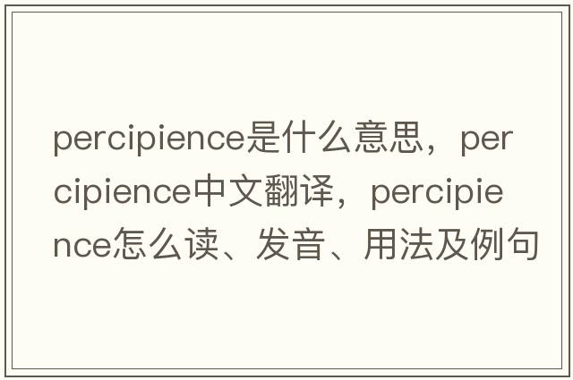 percipience是什么意思，percipience中文翻譯，percipience怎么讀、發(fā)音、用法及例句