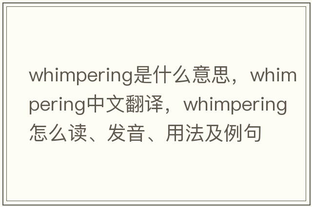 whimpering是什么意思，whimpering中文翻譯，whimpering怎么讀、發(fā)音、用法及例句