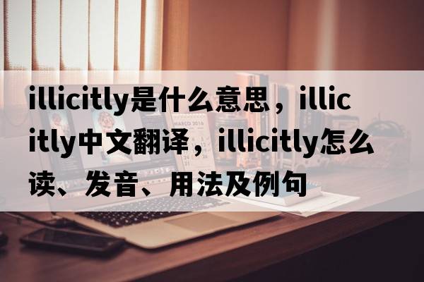 illicitly是什么意思，illicitly中文翻譯，illicitly怎么讀、發(fā)音、用法及例句