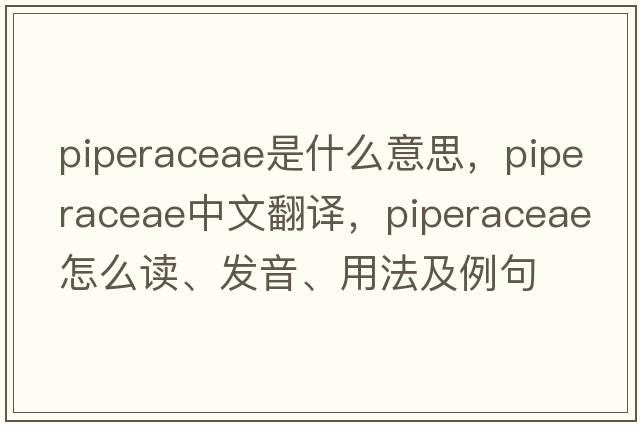 Piperaceae是什么意思，Piperaceae中文翻譯，Piperaceae怎么讀、發(fā)音、用法及例句