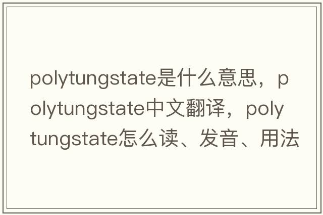 polytungstate是什么意思，polytungstate中文翻譯，polytungstate怎么讀、發(fā)音、用法及例句