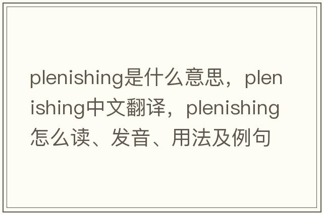 plenishing是什么意思，plenishing中文翻譯，plenishing怎么讀、發(fā)音、用法及例句