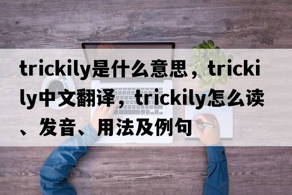 trickily是什么意思，trickily中文翻譯，trickily怎么讀、發(fā)音、用法及例句