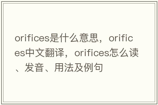 orifices是什么意思，orifices中文翻譯，orifices怎么讀、發(fā)音、用法及例句