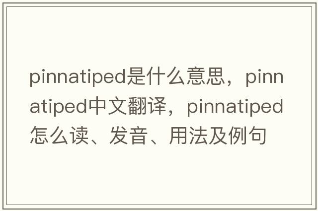 pinnatiped是什么意思，pinnatiped中文翻譯，pinnatiped怎么讀、發(fā)音、用法及例句