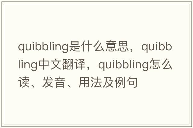 quibbling是什么意思，quibbling中文翻譯，quibbling怎么讀、發(fā)音、用法及例句