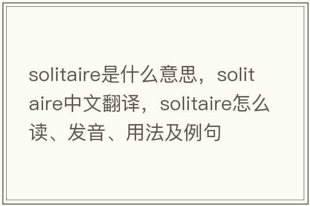 solitaire是什么意思，solitaire中文翻譯，solitaire怎么讀、發(fā)音、用法及例句