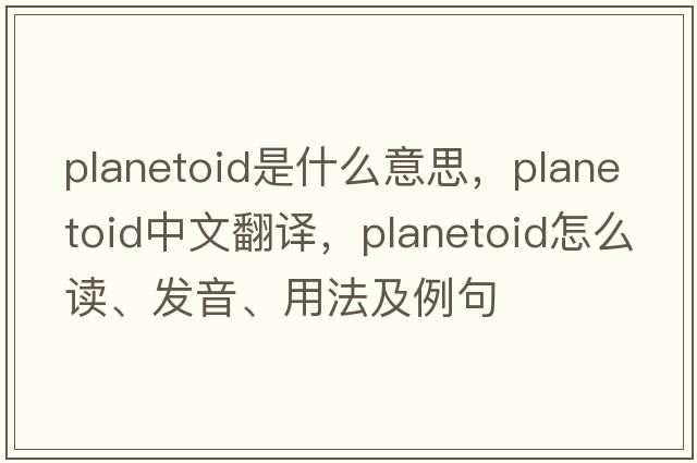 planetoid是什么意思，planetoid中文翻譯，planetoid怎么讀、發(fā)音、用法及例句