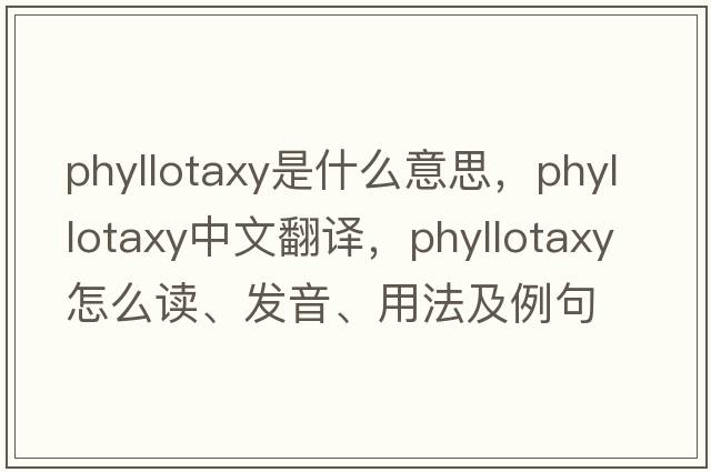 phyllotaxy是什么意思，phyllotaxy中文翻譯，phyllotaxy怎么讀、發(fā)音、用法及例句