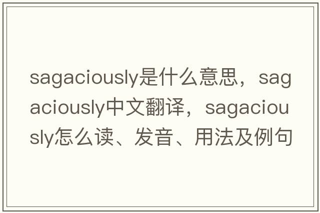 sagaciously是什么意思，sagaciously中文翻譯，sagaciously怎么讀、發(fā)音、用法及例句