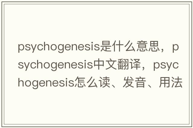 psychogenesis是什么意思，psychogenesis中文翻譯，psychogenesis怎么讀、發(fā)音、用法及例句