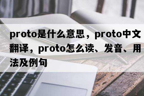 proto是什么意思，proto中文翻譯，proto怎么讀、發(fā)音、用法及例句