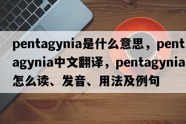 Pentagynia是什么意思，Pentagynia中文翻譯，Pentagynia怎么讀、發(fā)音、用法及例句