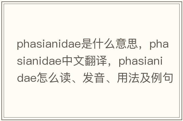 Phasianidae是什么意思，Phasianidae中文翻譯，Phasianidae怎么讀、發(fā)音、用法及例句