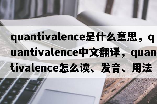 quantivalence是什么意思，quantivalence中文翻譯，quantivalence怎么讀、發(fā)音、用法及例句
