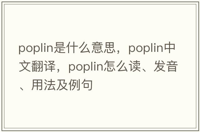 poplin是什么意思，poplin中文翻譯，poplin怎么讀、發(fā)音、用法及例句