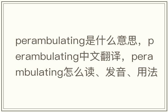 perambulating是什么意思，perambulating中文翻譯，perambulating怎么讀、發(fā)音、用法及例句