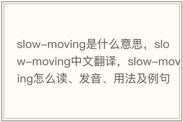 slow-moving是什么意思，slow-moving中文翻譯，slow-moving怎么讀、發(fā)音、用法及例句