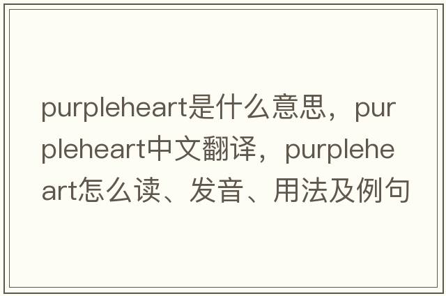 purpleheart是什么意思，purpleheart中文翻譯，purpleheart怎么讀、發(fā)音、用法及例句
