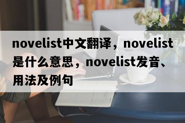 novelist中文翻譯，novelist是什么意思，novelist發(fā)音、用法及例句