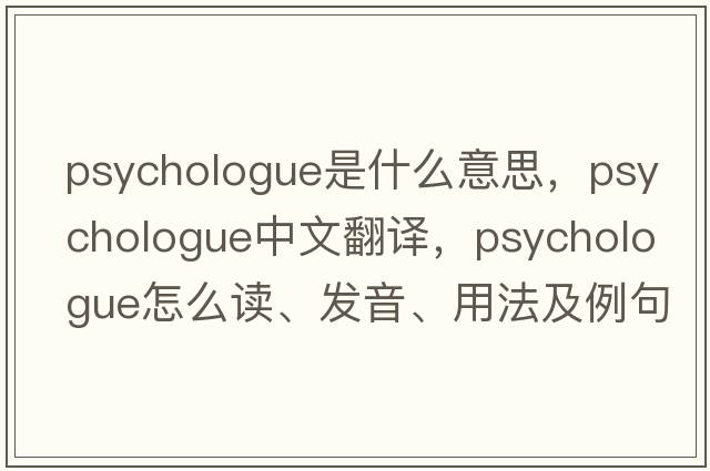 psychologue是什么意思，psychologue中文翻譯，psychologue怎么讀、發(fā)音、用法及例句