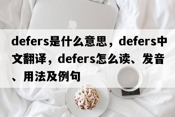 defers是什么意思，defers中文翻譯，defers怎么讀、發(fā)音、用法及例句