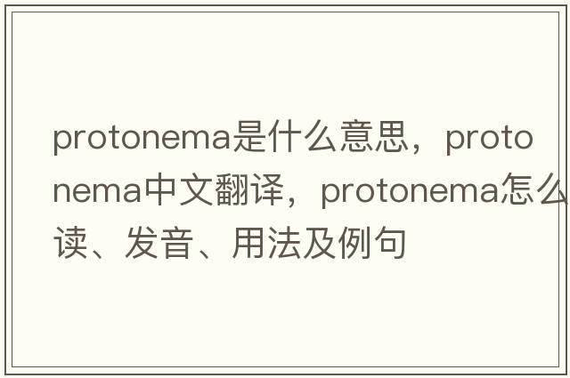 protonema是什么意思，protonema中文翻譯，protonema怎么讀、發(fā)音、用法及例句
