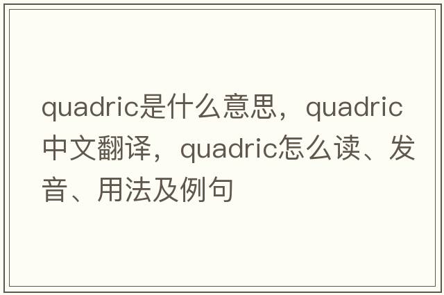 quadric是什么意思，quadric中文翻譯，quadric怎么讀、發(fā)音、用法及例句