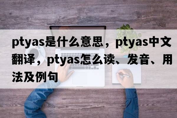 Ptyas是什么意思，Ptyas中文翻譯，Ptyas怎么讀、發(fā)音、用法及例句