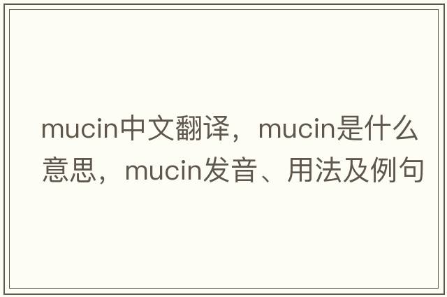 mucin中文翻譯，mucin是什么意思，mucin發(fā)音、用法及例句