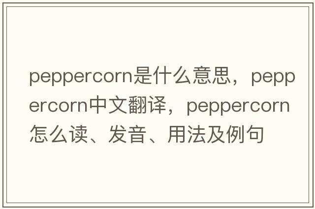 peppercorn是什么意思，peppercorn中文翻譯，peppercorn怎么讀、發(fā)音、用法及例句