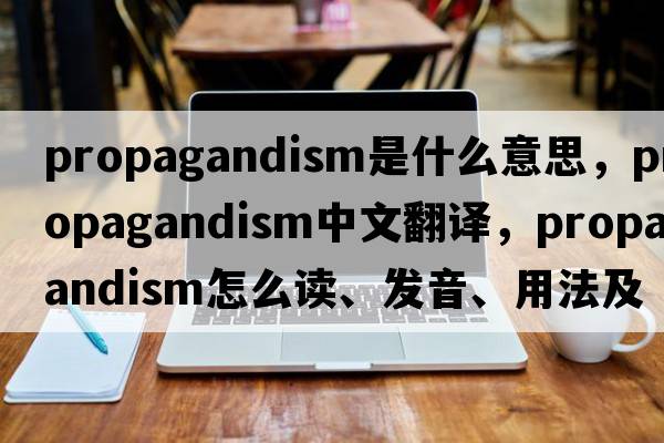 propagandism是什么意思，propagandism中文翻譯，propagandism怎么讀、發(fā)音、用法及例句