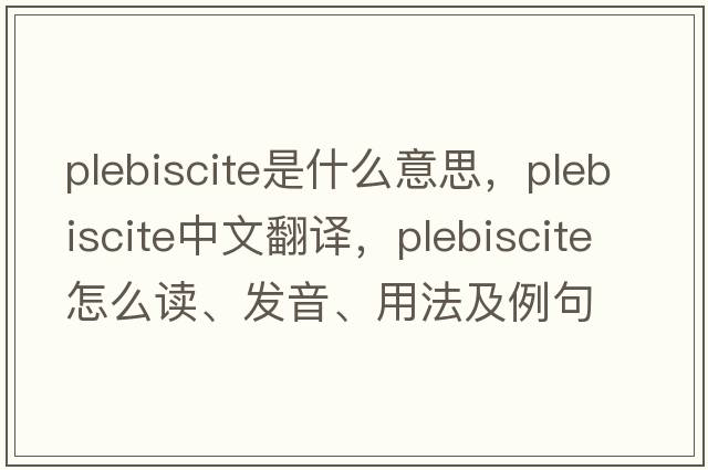 plebiscite是什么意思，plebiscite中文翻譯，plebiscite怎么讀、發(fā)音、用法及例句