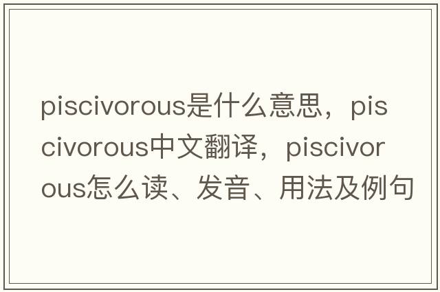 piscivorous是什么意思，piscivorous中文翻譯，piscivorous怎么讀、發(fā)音、用法及例句