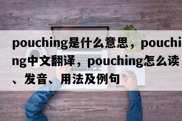 pouching是什么意思，pouching中文翻譯，pouching怎么讀、發(fā)音、用法及例句