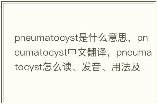 pneumatocyst是什么意思，pneumatocyst中文翻譯，pneumatocyst怎么讀、發(fā)音、用法及例句