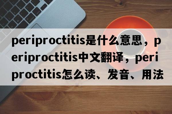 periproctitis是什么意思，periproctitis中文翻譯，periproctitis怎么讀、發(fā)音、用法及例句