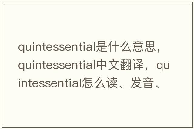quintessential是什么意思，quintessential中文翻譯，quintessential怎么讀、發(fā)音、用法及例句