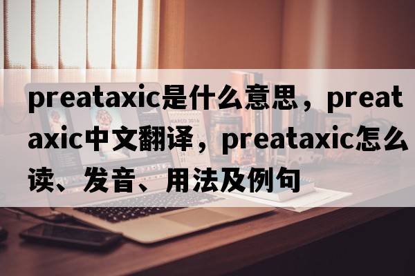 preataxic是什么意思，preataxic中文翻譯，preataxic怎么讀、發(fā)音、用法及例句
