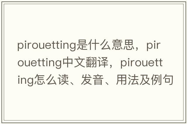 pirouetting是什么意思，pirouetting中文翻譯，pirouetting怎么讀、發(fā)音、用法及例句