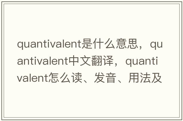 quantivalent是什么意思，quantivalent中文翻譯，quantivalent怎么讀、發(fā)音、用法及例句