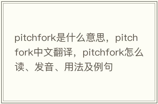 pitchfork是什么意思，pitchfork中文翻譯，pitchfork怎么讀、發(fā)音、用法及例句