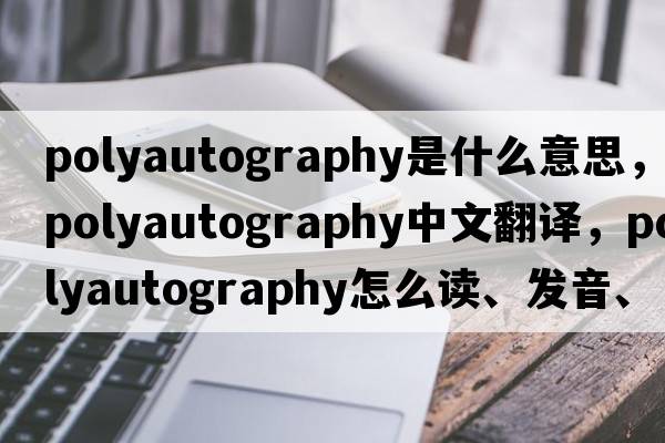 polyautography是什么意思，polyautography中文翻譯，polyautography怎么讀、發(fā)音、用法及例句
