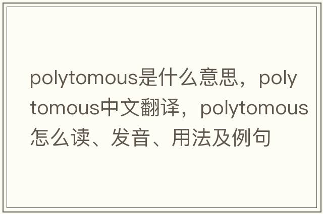 polytomous是什么意思，polytomous中文翻譯，polytomous怎么讀、發(fā)音、用法及例句