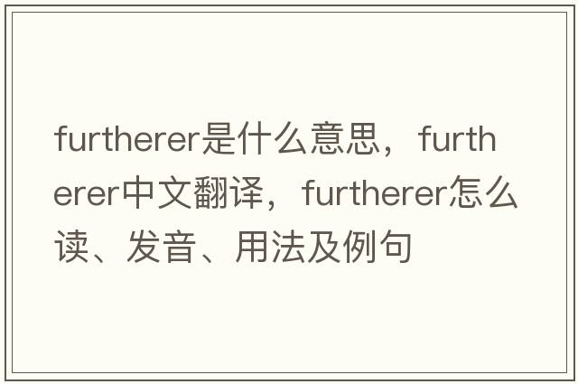 furtherer是什么意思，furtherer中文翻譯，furtherer怎么讀、發(fā)音、用法及例句