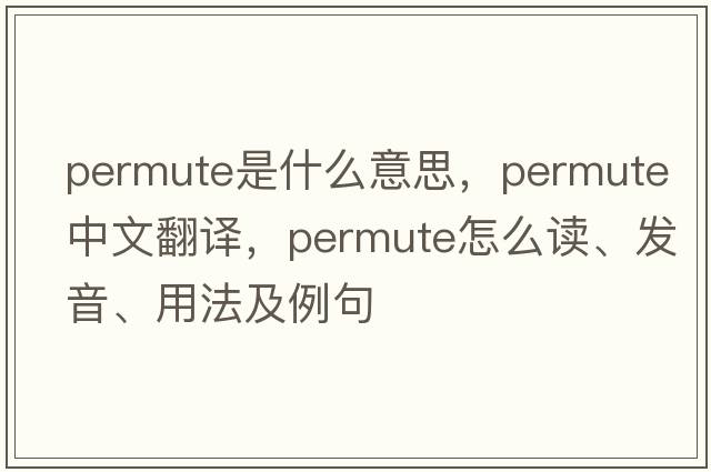 permute是什么意思，permute中文翻譯，permute怎么讀、發(fā)音、用法及例句