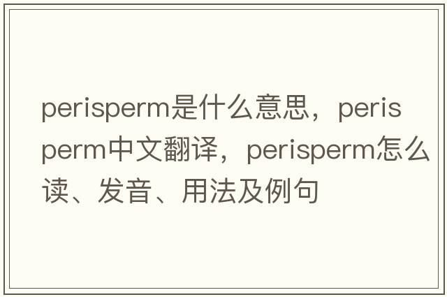 perisperm是什么意思，perisperm中文翻譯，perisperm怎么讀、發(fā)音、用法及例句