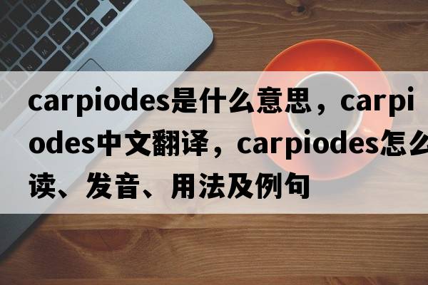 Carpiodes是什么意思，Carpiodes中文翻譯，Carpiodes怎么讀、發(fā)音、用法及例句