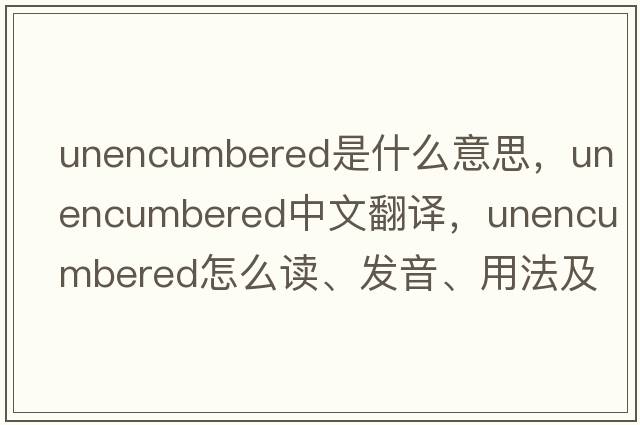unencumbered是什么意思，unencumbered中文翻譯，unencumbered怎么讀、發(fā)音、用法及例句