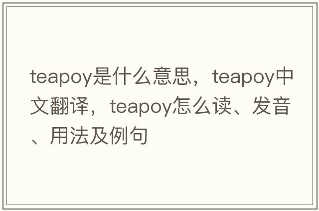 teapoy是什么意思，teapoy中文翻譯，teapoy怎么讀、發(fā)音、用法及例句